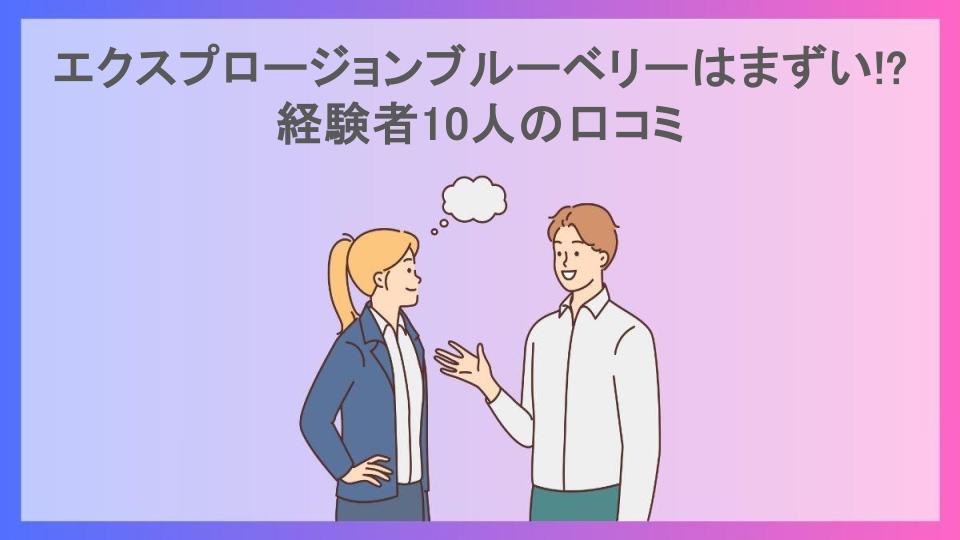 エクスプロージョンブルーベリーはまずい!?経験者10人の口コミ